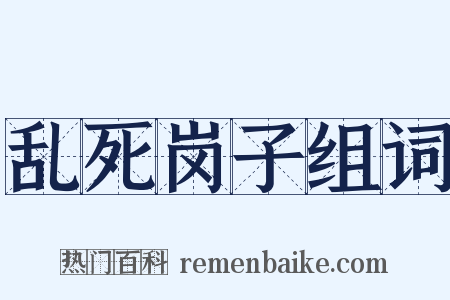 乱死岗子组词是什么意思的图片